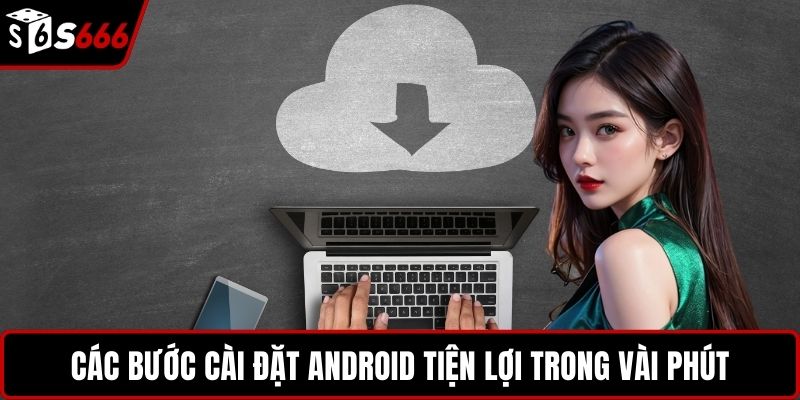 Các bước cài đặt Android tiện lợi trong vài phút