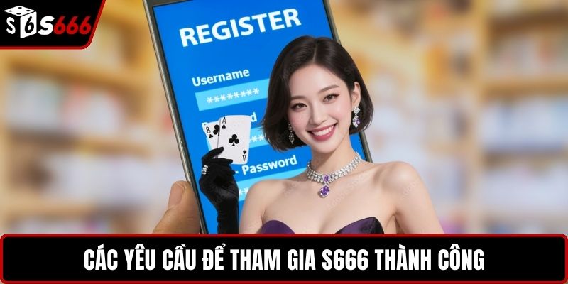 Các yêu cầu để tham gia S666 thành công