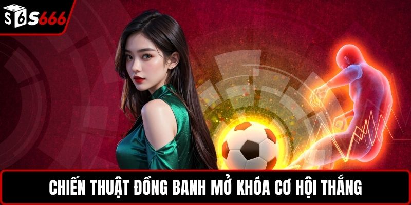 Chiến thuật đồng banh mở khóa cơ hội thắng