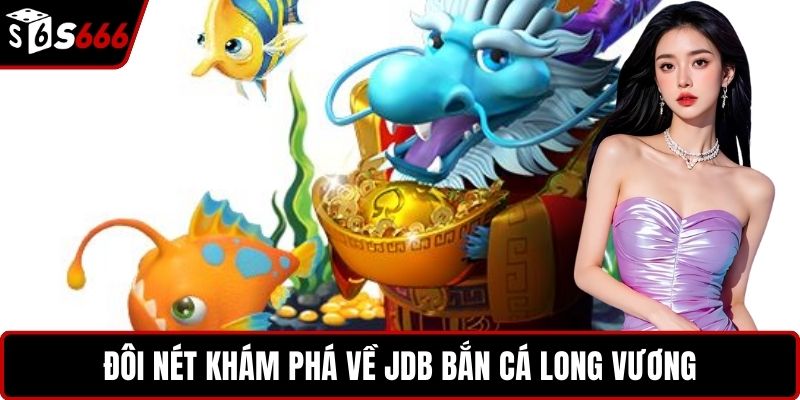 Đôi nét khám phá về JDB bắn cá Long Vương