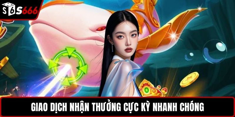 Giao dịch nhận thưởng cực kỳ nhanh chóng