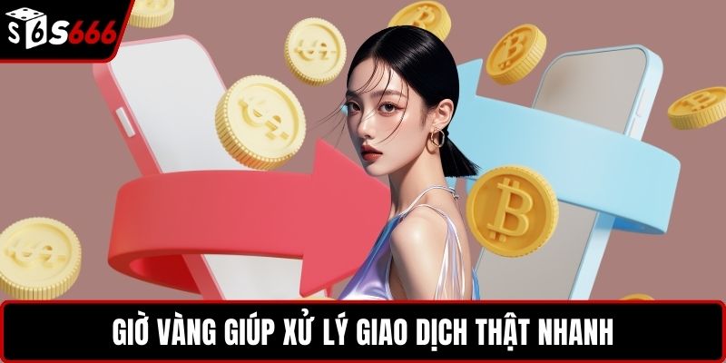 Giờ vàng giúp xử lý giao dịch thật nhanh