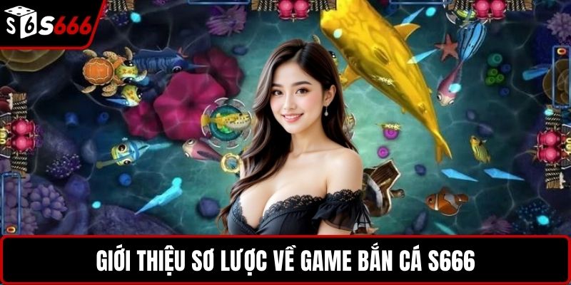 Giới thiệu sơ lược về game bắn cá S666