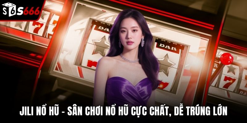JILI Nổ Hũ – Sân Chơi Nổ Hũ Cực Chất, Dễ Trúng Lớn