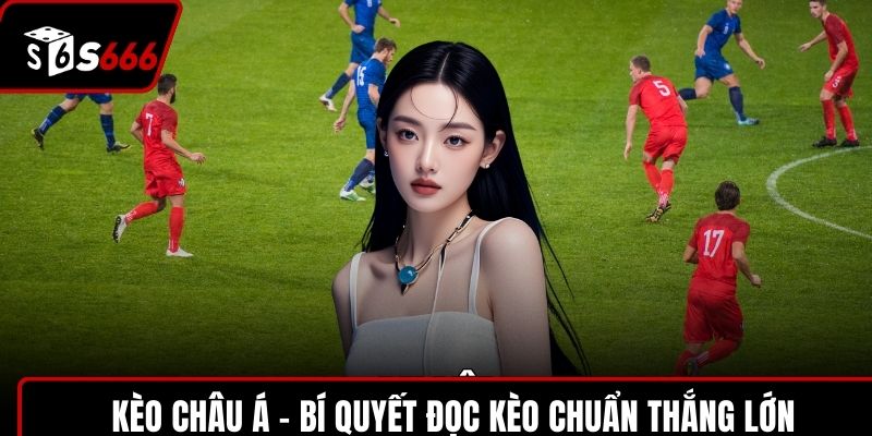 Kèo Châu Á – Bí Quyết Đọc Kèo Chuẩn Thắng Lớn Mỗi Ngày