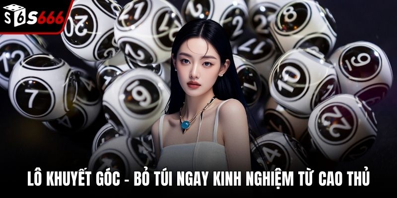 Lô Khuyết Góc - Bỏ Túi Ngay Kinh Nghiệm Từ Cao Thủ