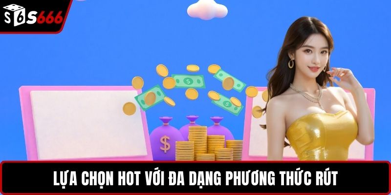 Lựa chọn hot với đa dạng phương thức rút
