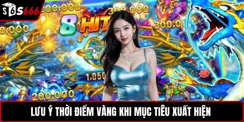 Lưu ý thời điểm vàng khi mục tiêu xuất hiện 