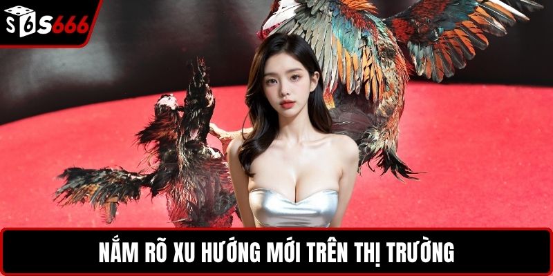Nắm rõ xu hướng mới trên thị trường