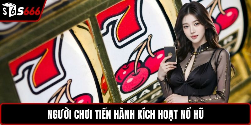 Người chơi tiến hành kích hoạt nổ hũ