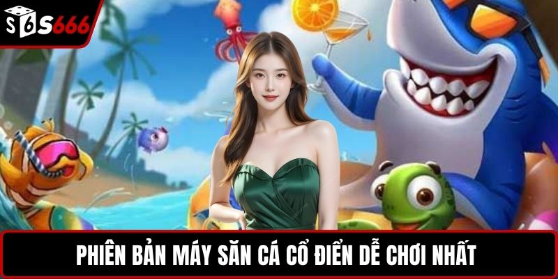 Phiên bản máy săn cá cổ điển dễ chơi nhất 