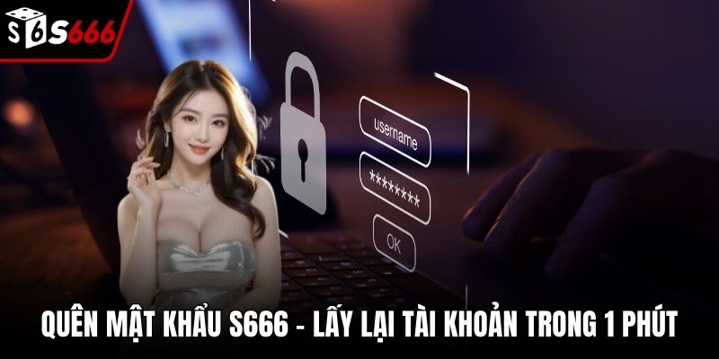 Quên Mật Khẩu S666 - Lấy Lại Tài Khoản Trong 1 Phút