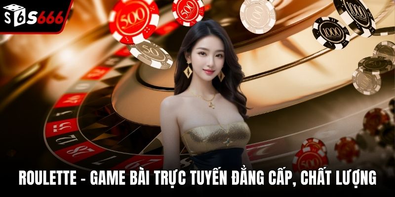 Roulette - Game Bài Trực Tuyến Đẳng Cấp, Chất Lượng