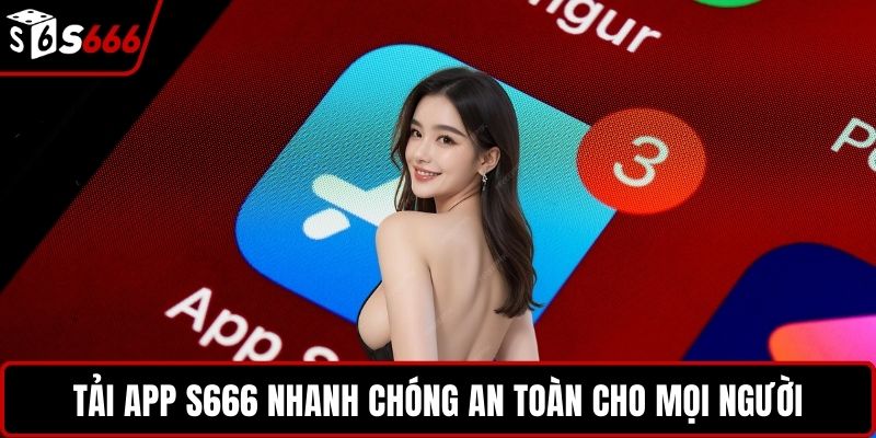 Tải app S666 nhanh chóng an toàn cho mọi người