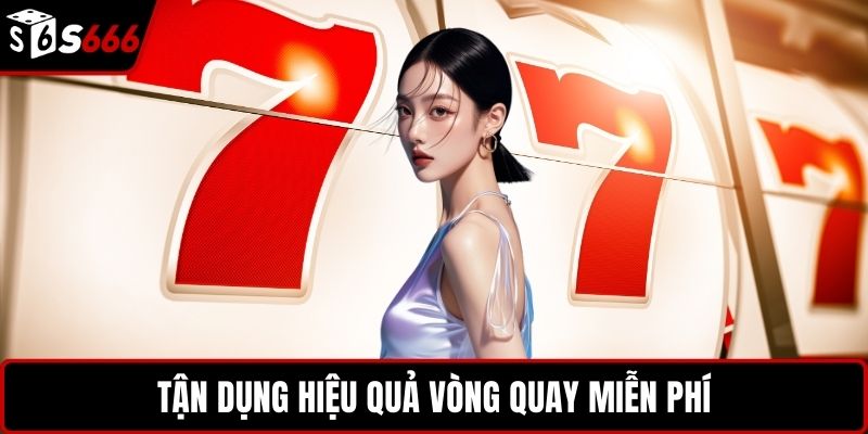 Tận dụng hiệu quả vòng quay miễn phí