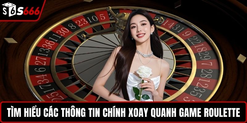 Tìm hiểu các thông tin chính xoay quanh game Roulette