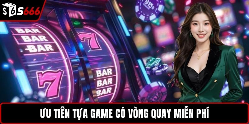 Ưu tiên tựa game có vòng quay miễn phí