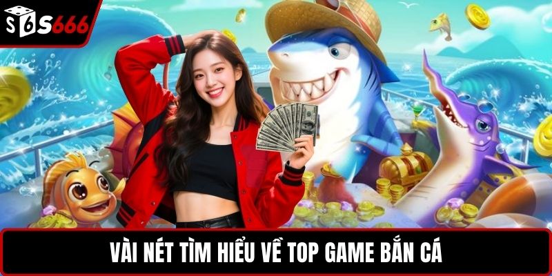 Vài nét tìm hiểu về top game bắn cá